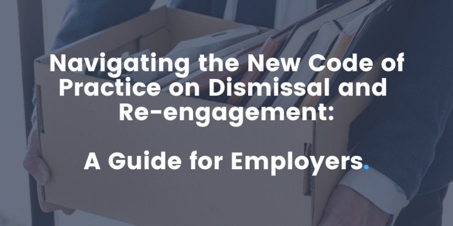 Navigating the New Code of Practice on Dismissal and Re-engagement: A Guide for Employers